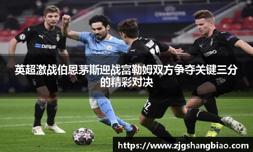 英超激战伯恩茅斯迎战富勒姆双方争夺关键三分的精彩对决